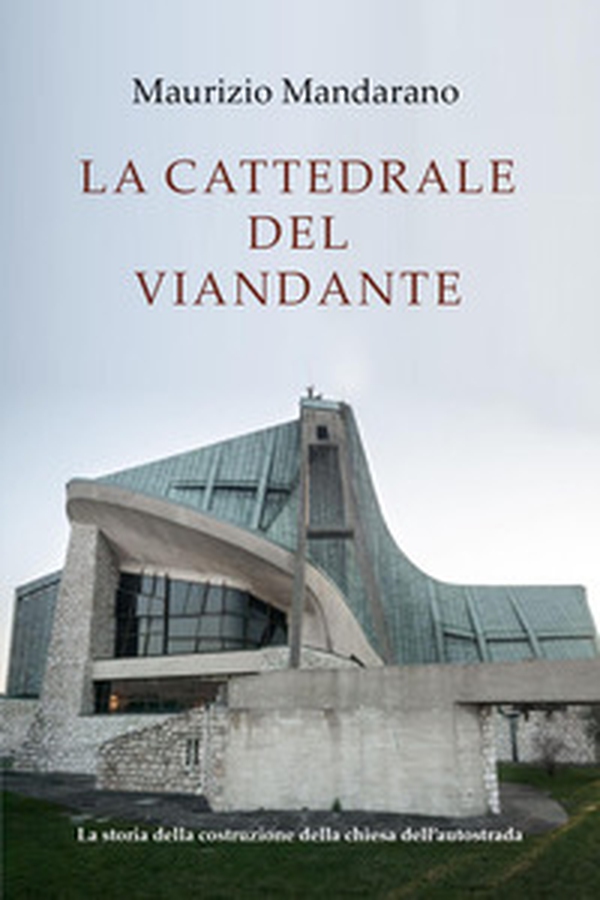 La cattedrale del viandante. La storia della costruzione della chiesa dell'autostrada - Librerie.coop La cattedrale del viandante. La storia della costruzione della chiesa dell'autostrada - Librerie.coop