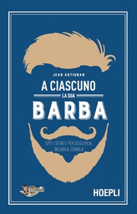 A ciascuno la sua barba. Tutti i segreti per sceglierla, tagliarla, curarla - Librerie.coop A ciascuno la sua barba. Tutti i segreti per sceglierla, tagliarla, curarla - Librerie.coop