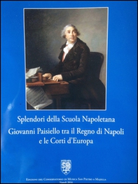 Splendori della scuola napoletana. Giovanni Paisiello tra il regno di Napoli e le corti d'Europa. Catalogo della mostra (Napoli, 26 febbraio-28 dicembre 2016) - Librerie.coop