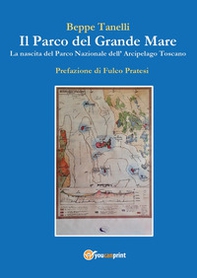 Il parco del grande mare. La nascita del parco nazionale arcipelago toscano - Librerie.coop