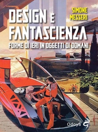 Design e fantascienza. Forme di ieri in oggetti di domani - Librerie.coop Design e fantascienza. Forme di ieri in oggetti di domani - Librerie.coop