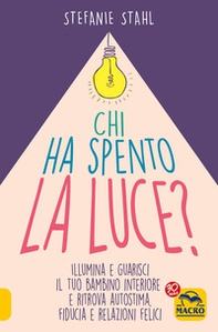 Chi ha spento la luce? Illumina e guarisci il tuo bambino interiore e ritrova autostima, fiducia e relazioni felici - Librerie.coop