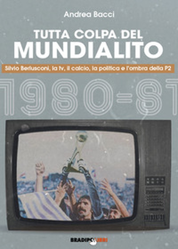 Tutta colpa del Mundialito. Silvio Berlusconi, la tv, il calcio, la politica e l'ombra della P2 (1980-81) - Librerie.coop Tutta colpa del Mundialito. Silvio Berlusconi, la tv, il calcio, la politica e l'ombra della P2 (1980-81) - Librerie.coop