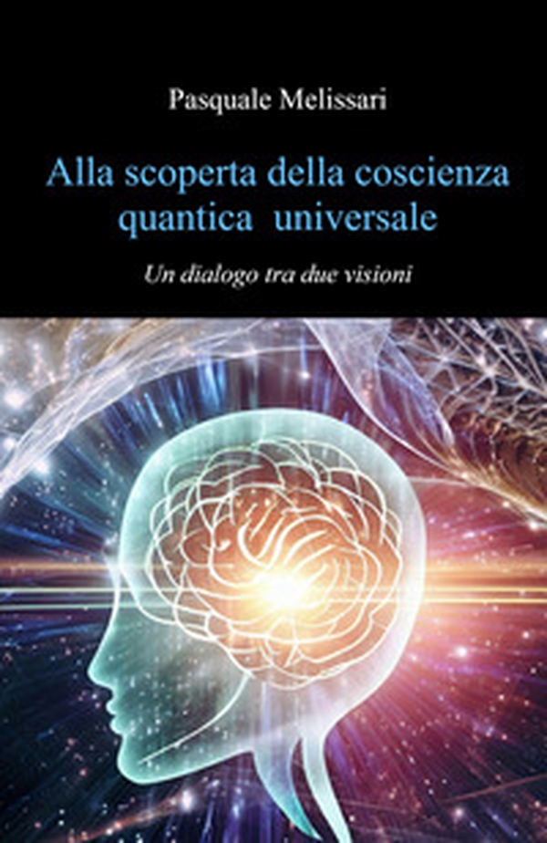 Alla scoperta della coscienza quantica universale. Un dialogo tra due visioni - Librerie.coop Alla scoperta della coscienza quantica universale. Un dialogo tra due visioni - Librerie.coop