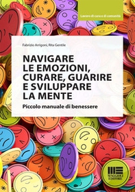 Navigare le emozioni, curare, guarire e sviluppare la mente. Piccolo manuale di benessere - Librerie.coop