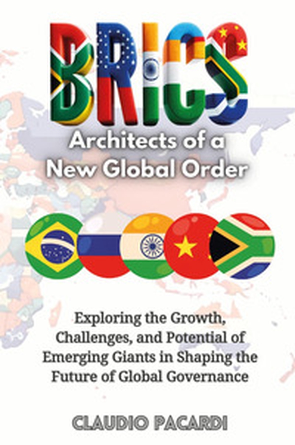 BRICS: architects of a new global order. Exploring the growth, challenges, and potential of emerging giants in shaping the future of global governance - Librerie.coop BRICS: architects of a new global order. Exploring the growth, challenges, and potential of emerging giants in shaping the future of global governance - Librerie.coop