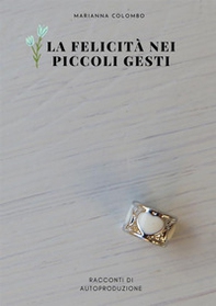 La felicità nei piccoli gesti. Racconti di autoproduzione - Librerie.coop