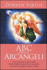 ABC degli arcangeli. Come connettersi con gli argangeli Michele, Raffaele, Gabriele, Uriel e tutti gli altri per otttenere guarigione, protezione e guida - Librerie.coop