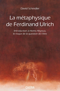 La métaphysique de Ferdinand Ulrich. Introduction à Homo Abyssus, Le risque de la question de l'être - Librerie.coop