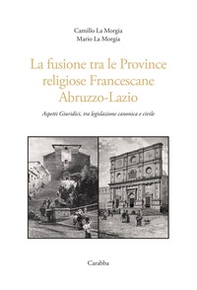 La fusione tra le province religiose francescane Abruzzo-Lazio. Aspetti giuridici, tra legislazione canonica e civile - Librerie.coop