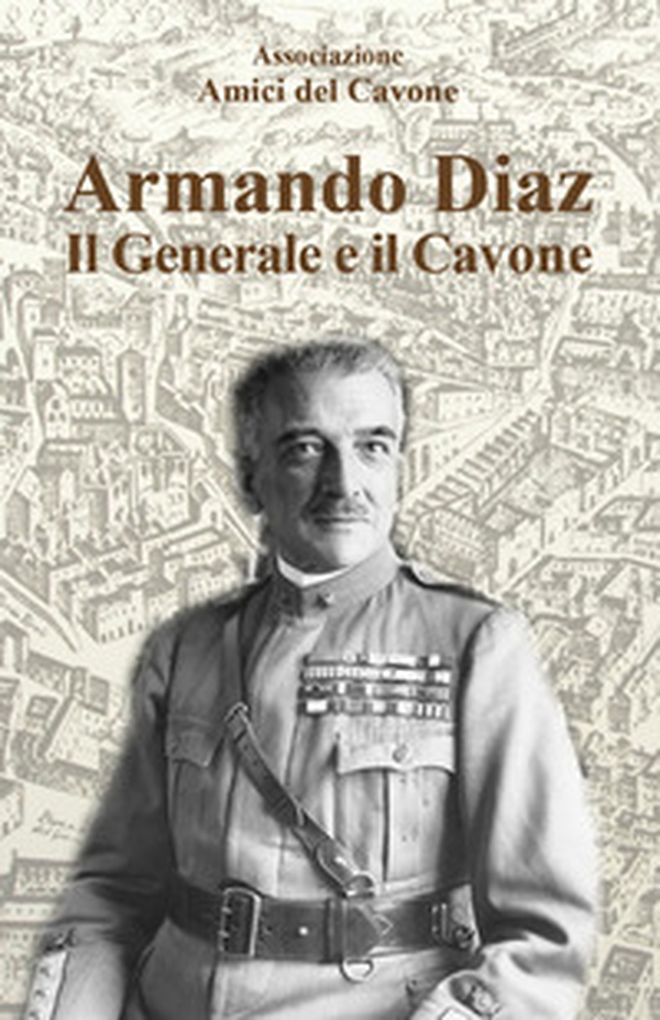 Armando Diaz. Il generale e il Cavone - Librerie.coop Armando Diaz. Il generale e il Cavone - Librerie.coop