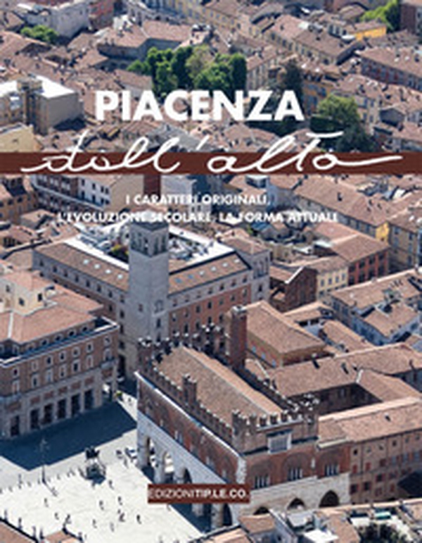 Piacenza dall'alto. I caratteri originali, l'evoluzione secolare, la forma attuale - Librerie.coop Piacenza dall'alto. I caratteri originali, l'evoluzione secolare, la forma attuale - Librerie.coop