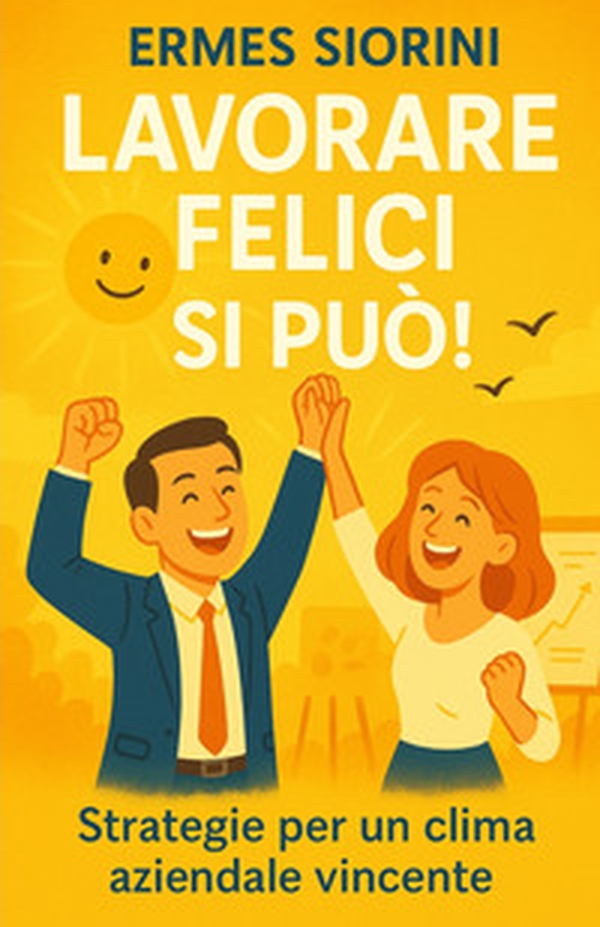 Lavorare felici si può! Strategie per un clima aziendale vincente - Librerie.coop Lavorare felici si può! Strategie per un clima aziendale vincente - Librerie.coop