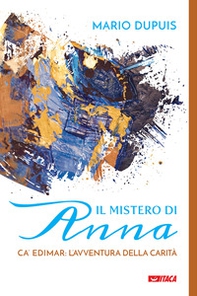 Il mistero di Anna. Ca' Edimar: l'avventura della carità - Librerie.coop