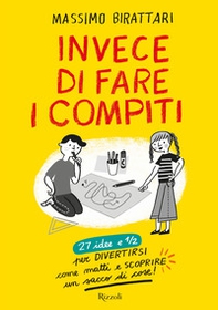 Invece di fare i compiti. 27 idee e 1/2 per divertirsi come matti e scoprire un sacco di cose - Librerie.coop