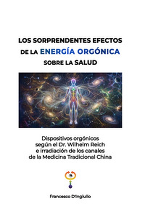 Los sorprendentes efectos de la energía orgónica sobre la salud. Dispositivos orgónicos según el Dr. Wilhelm Reich e irradiación de los canales de la Medicina Tradicional China - Librerie.coop