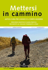 Mettersi in cammino. Antica cura per l'animo e il corpo moderni. Percorso emotivo e guida pratica per neofiti al viaggio itinerante a piedi - Librerie.coop
