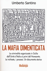 La mafia dimenticata. La criminalità organizzata in Sicilia dall'Unità d'Italia ai primi del Novecento. Le inchieste, i processi. Un documento storico - Librerie.coop