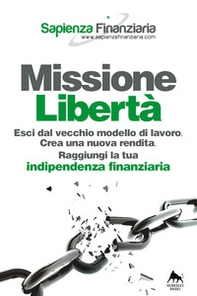 Missione libertà. Esci dal vecchio modello di lavoro. Crea una nuova rendita. Raggiungi la tua indipendenza finanziaria - Librerie.coop