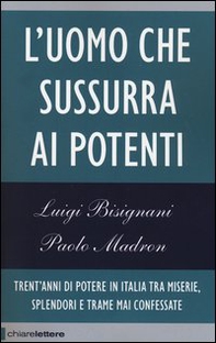 L'uomo che sussurra ai potenti. Trent'anni di potere in Italia tra miserie, splendori e trame mai confessate - Librerie.coop