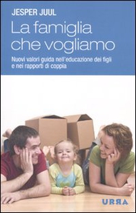 La famiglia che vogliamo. Nuovi valori guida nell'educazione dei figli e nei rapporti di coppia - Librerie.coop