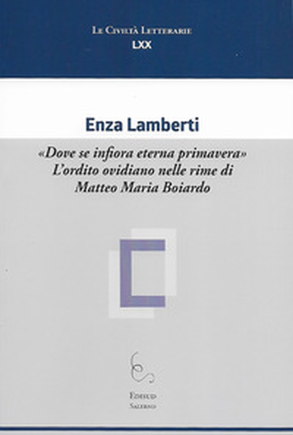 «Dove se infiora eterna primavera». L'ordito ovidiano nelle rime di Matteo Maria Boiardo - Librerie.coop «Dove se infiora eterna primavera». L'ordito ovidiano nelle rime di Matteo Maria Boiardo - Librerie.coop