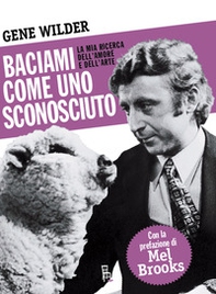 Baciami come uno sconosciuto. La mia ricerca dell'amore e dell'arte - Librerie.coop