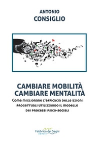 Cambiare mobilità, cambiare mentalità. Come migliorare l'efficacia delle azioni progettuali utilizzando il modello dei processi psico-sociali - Librerie.coop
