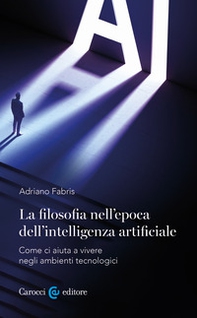 La filosofia nell'epoca dell'intelligenza artificiale. Come ci aiuta a vivere in ambienti tecnologici - Librerie.coop La filosofia nell'epoca dell'intelligenza artificiale. Come ci aiuta a vivere in ambienti tecnologici - Librerie.coop
