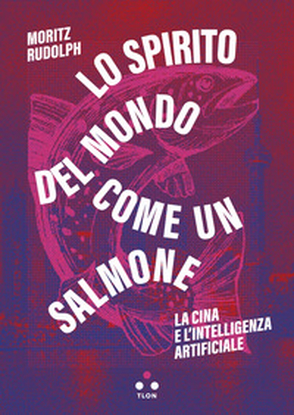 Lo spirito del mondo come un salmone. La Cina e l'intelligenza artificiale - Librerie.coop Lo spirito del mondo come un salmone. La Cina e l'intelligenza artificiale - Librerie.coop