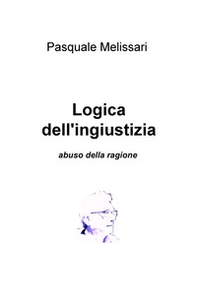Logica dell'ingiustizia. Abuso della ragione - Librerie.coop