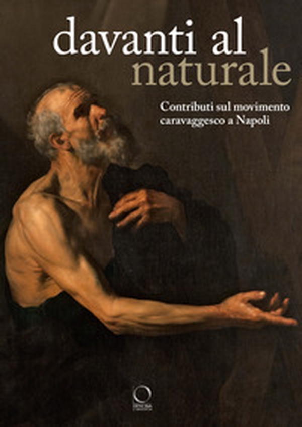 Davanti al naturale. Contributi sul movimento caravaggesco a Napoli - Librerie.coop Davanti al naturale. Contributi sul movimento caravaggesco a Napoli - Librerie.coop
