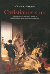 Christianus Sum. Il declino del mondo pagano e l'irresistibile ascesa del cristianesimo - Librerie.coop Christianus Sum. Il declino del mondo pagano e l'irresistibile ascesa del cristianesimo - Librerie.coop