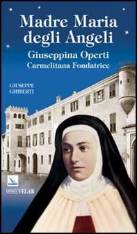 Madre Maria degli Angeli. Giuseppina Operti. Carmelitana fondatrice. Serva di Dio - Librerie.coop