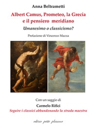 Albert Camus, Prometeo, la Grecia e il pensiero meridiano. Umanesimo o classicismo? - Librerie.coop