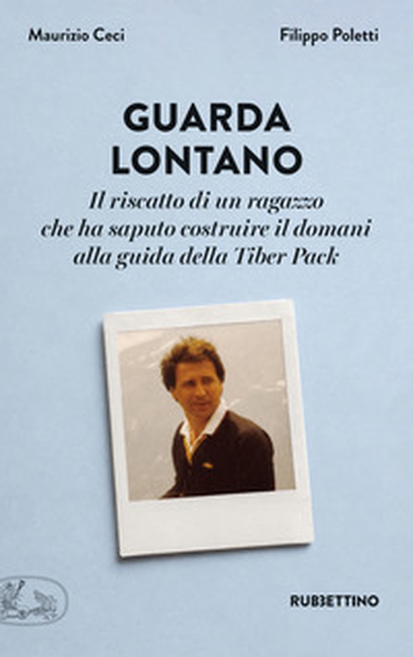 Guarda lontano. Il riscatto di un ragazzo che ha saputo costruire il domani alla guida della Tiber Pack - Librerie.coop