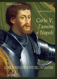 Carlo V, l'amore e Napoli: Carlo d'Asburgo, le donne poco conosciute dell'Imperatore - Librerie.coop