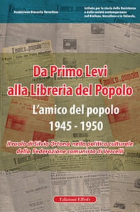 Da Primo Levi alla Libreria del Popolo. L'Amico del Popolo. 1945-1950. Il ruolo di Silvio Ortona nella politica culturale della Federazione comunista di Vercelli - Librerie.coop