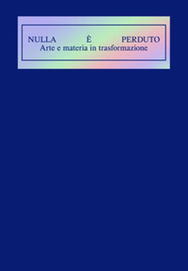 Nulla è perduto. Arte e materia in trasformazione - Librerie.coop Nulla è perduto. Arte e materia in trasformazione - Librerie.coop