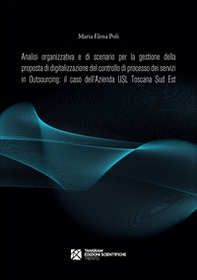 Analisi organizzativa e di scenario per la gestione della proposta di digitalizzazione del controllo di processo dei servizi in Outsourcing: il caso dell'Azienda USL Toscana Sud Est - Librerie.coop