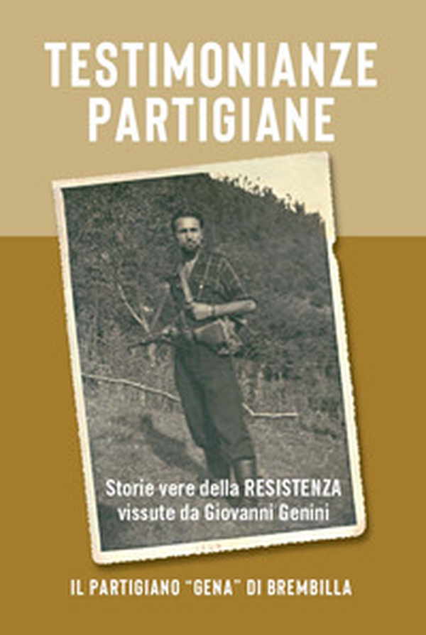 Testimonianze partigiane. Storie vere della resistenza. Vissute da Giovanni Genini. Il partigiano «Gena» di Brembilla - Librerie.coop Testimonianze partigiane. Storie vere della resistenza. Vissute da Giovanni Genini. Il partigiano «Gena» di Brembilla - Librerie.coop
