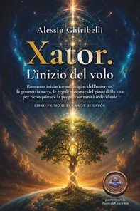 Xator. L'inizio del volo. Romanzo iniziatico sull'origine dell'universo, la geometria sacra, le regole nascoste del gioco della vita per riconquistare la propria sovranità individuale - Vol. 1 - Librerie.coop