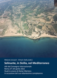 Selinunte, in Sicilia, nel Mediterraneo. Atti del Convegno internazionale (Roma, 27-29 aprile 2022). Studi in onore di Dieter Mertens in occasione del suo ottantesimo compleanno - Librerie.coop