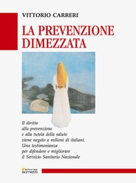 La prevenzione dimezzata. Una testimonianza per difendere e migliorare il Servizio Sanitario Nazionale - Librerie.coop