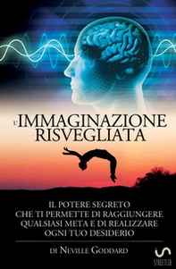 L'immaginazione risvegliata. Il potere segreto che ti permette di raggiungere qualsiasi meta e di realizzare ogni tuo desiderio - Librerie.coop