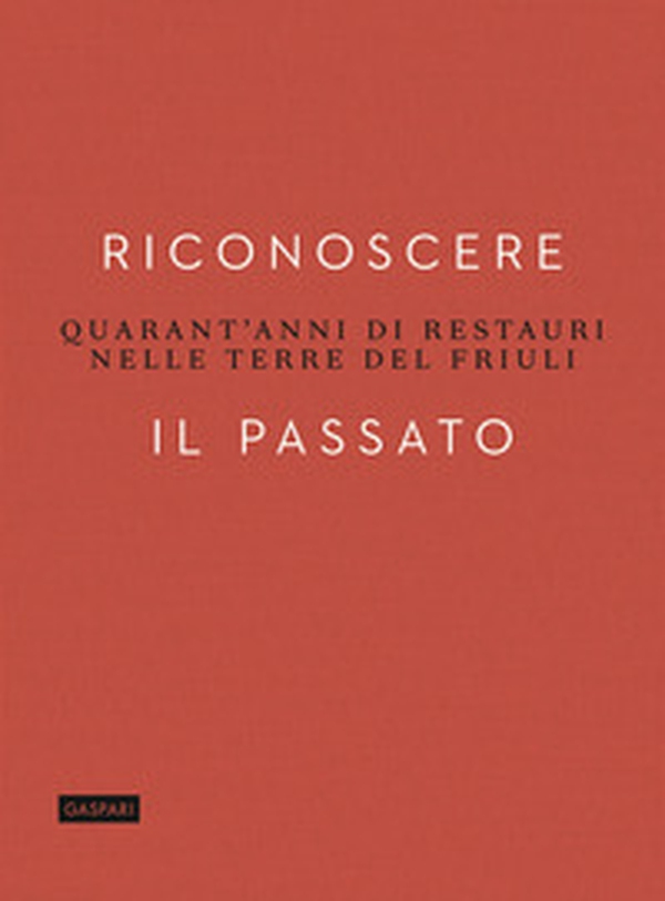 Riconoscere il passato. Quarant'anni di restauri nelle terre del Friuli - Librerie.coop Riconoscere il passato. Quarant'anni di restauri nelle terre del Friuli - Librerie.coop