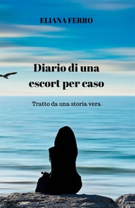 Diario di una escort per caso. Tratto da una storia vera - Librerie.coop