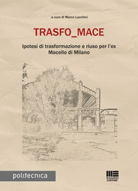 Trasfo_mace. Ipotesi di trasformazione e riuso per l'ex Macello di Milano - Librerie.coop