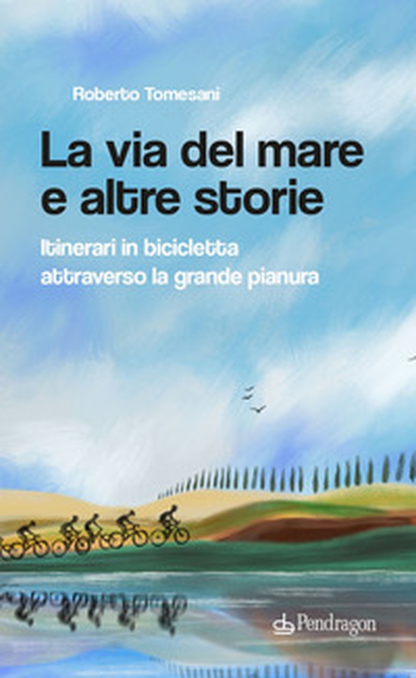 La via del mare e altre storie. Itinerari in bicicletta attraverso la grande pianura - Librerie.coop La via del mare e altre storie. Itinerari in bicicletta attraverso la grande pianura - Librerie.coop