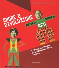 Amore e rivoluzione. Coppie artisti dell'avanguardia russa. Catalogo della mostra (Nuoro, 1 giugno-1 ottobre 2017) - Librerie.coop
